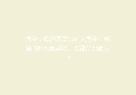 揭秘：欧洲赛事排名大揭秘！哪些球队领跑群雄，谁能笑到最后？