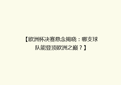 【欧洲杯决赛悬念揭晓：哪支球队能登顶欧洲之巅？】