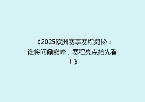 《2025欧洲赛事赛程揭秘：谁将问鼎巅峰，赛程亮点抢先看！》