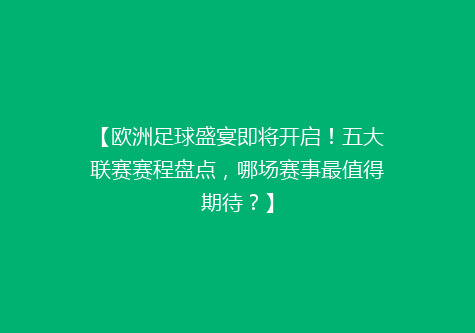 【欧洲足球盛宴即将开启！五大联赛赛程盘点，哪场赛事最值得期待？】