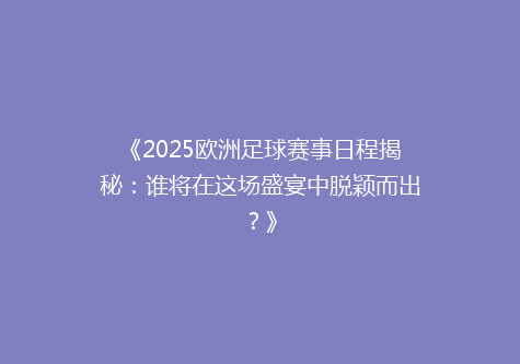 《2025欧洲足球赛事日程揭秘：谁将在这场盛宴中脱颖而出？》