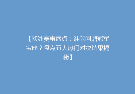【欧洲赛事盘点：谁能问鼎冠军宝座？盘点五大热门对决结果揭秘】
