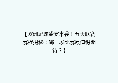 【欧洲足球盛宴来袭！五大联赛赛程揭秘：哪一场比赛最值得期待？】