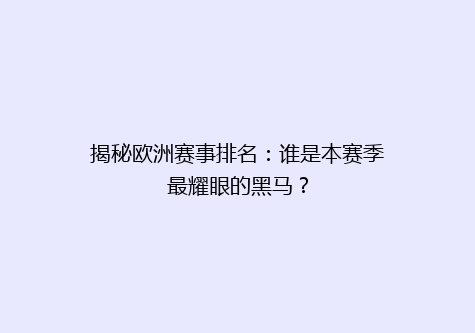 揭秘欧洲赛事排名：谁是本赛季最耀眼的黑马？