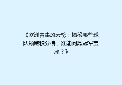 《欧洲赛事风云榜：揭秘哪些球队领跑积分榜，谁能问鼎冠军宝座？》