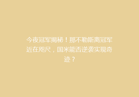 今夜冠军揭秘！那不勒斯离冠军近在咫尺，国米能否逆袭实现奇迹？