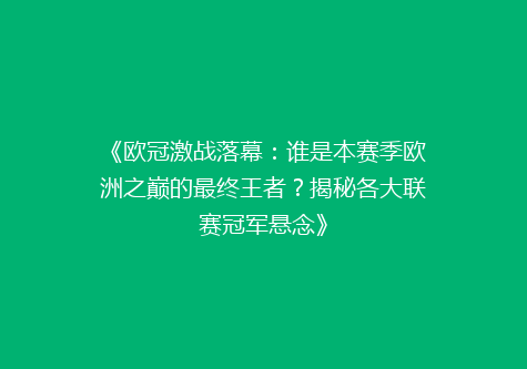 《欧冠激战落幕：谁是本赛季欧洲之巅的最终王者？揭秘各大联赛冠军悬念》