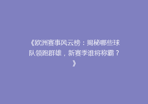 《欧洲赛事风云榜：揭秘哪些球队领跑群雄，新赛季谁将称霸？》
