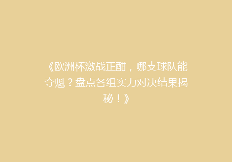 《欧洲杯激战正酣，哪支球队能夺魁？盘点各组实力对决结果揭秘！》