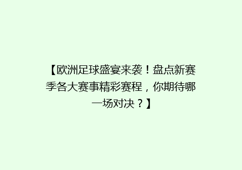 【欧洲足球盛宴来袭！盘点新赛季各大赛事精彩赛程，你期待哪一场对决？】