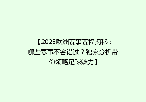 【2025欧洲赛事赛程揭秘：哪些赛事不容错过？独家分析带你领略足球魅力】