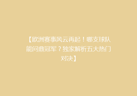 【欧洲赛事风云再起！哪支球队能问鼎冠军？独家解析五大热门对决】