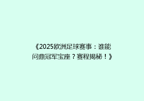 《2025欧洲足球赛事：谁能问鼎冠军宝座？赛程揭秘！》