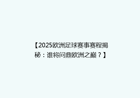 【2025欧洲足球赛事赛程揭秘：谁将问鼎欧洲之巅？】