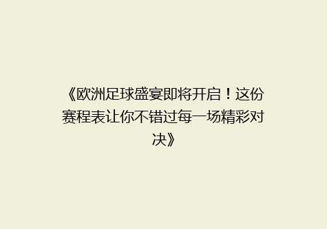 《欧洲足球盛宴即将开启！这份赛程表让你不错过每一场精彩对决》