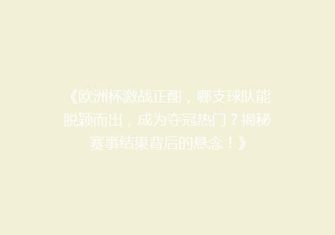 《欧洲杯激战正酣，哪支球队能脱颖而出，成为夺冠热门？揭秘赛事结果背后的悬念！》