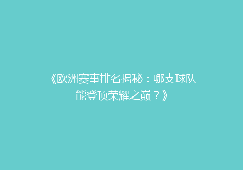 《欧洲赛事排名揭秘：哪支球队能登顶荣耀之巅？》