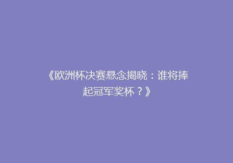 《欧洲杯决赛悬念揭晓：谁将捧起冠军奖杯？》