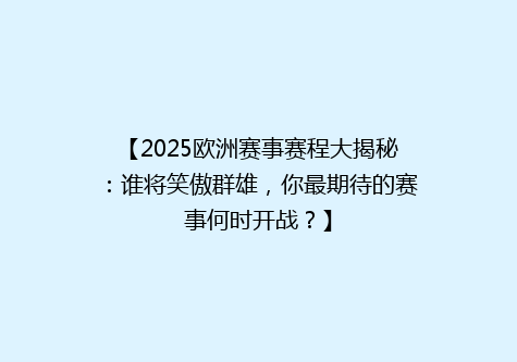 【2025欧洲赛事赛程大揭秘：谁将笑傲群雄，你最期待的赛事何时开战？】