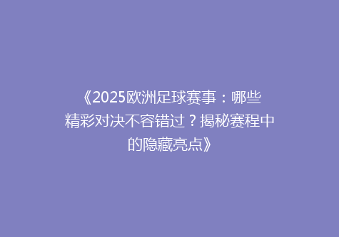 《2025欧洲足球赛事：哪些精彩对决不容错过？揭秘赛程中的隐藏亮点》