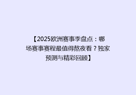 【2025欧洲赛事季盘点：哪场赛事赛程最值得熬夜看？独家预测与精彩回顾】