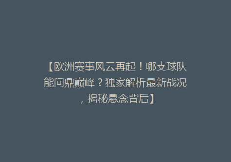 【欧洲赛事风云再起！哪支球队能问鼎巅峰？独家解析最新战况，揭秘悬念背后】