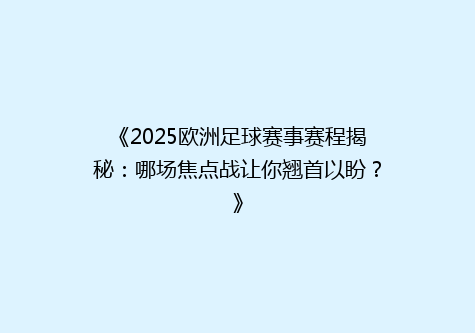《2025欧洲足球赛事赛程揭秘：哪场焦点战让你翘首以盼？》