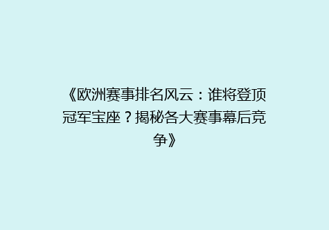 《欧洲赛事排名风云：谁将登顶冠军宝座？揭秘各大赛事幕后竞争》
