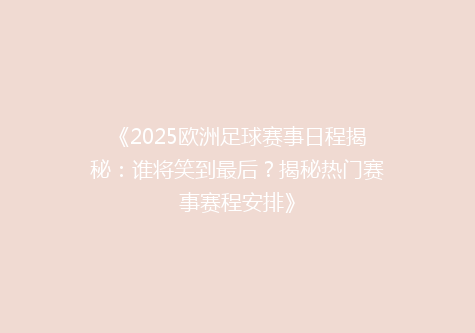 《2025欧洲足球赛事日程揭秘：谁将笑到最后？揭秘热门赛事赛程安排》