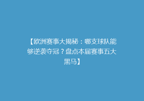 【欧洲赛事大揭秘：哪支球队能够逆袭夺冠？盘点本届赛事五大黑马】