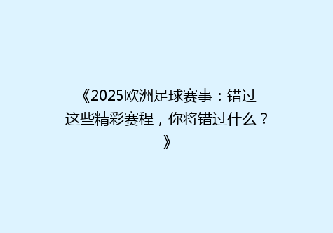 《2025欧洲足球赛事：错过这些精彩赛程，你将错过什么？》