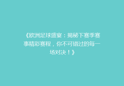 《欧洲足球盛宴：揭秘下赛季赛事精彩赛程，你不可错过的每一场对决！》