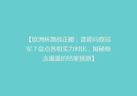 【欧洲杯激战正酣，谁能问鼎冠军？盘点各组实力对比，揭秘悬念重重的结果预测】