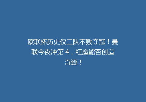 欧联杯历史仅三队不败夺冠！曼联今夜冲第 4，红魔能否创造奇迹！