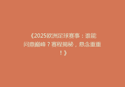 《2025欧洲足球赛事：谁能问鼎巅峰？赛程揭秘，悬念重重！》