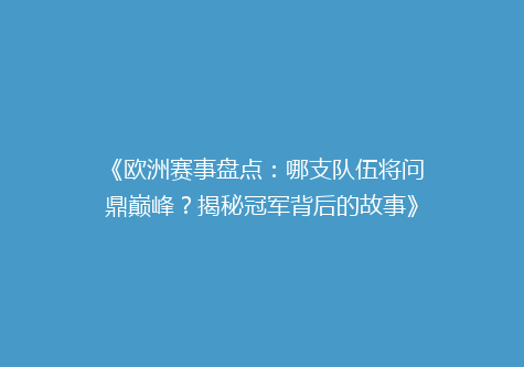 《欧洲赛事盘点：哪支队伍将问鼎巅峰？揭秘冠军背后的故事》